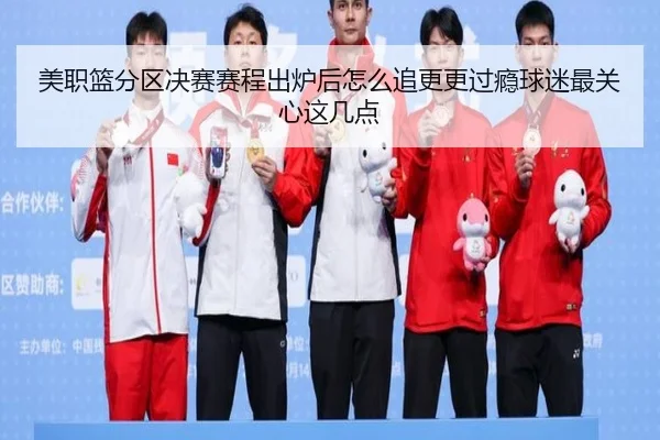 美职篮分区决赛赛程出炉后怎么追更更过瘾球迷最关心这几点 - aiyouxi